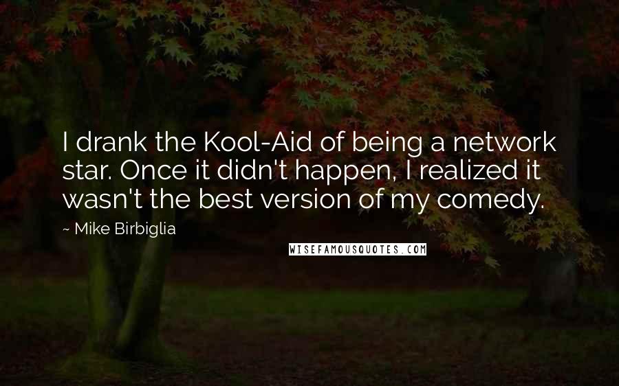 Mike Birbiglia Quotes: I drank the Kool-Aid of being a network star. Once it didn't happen, I realized it wasn't the best version of my comedy.