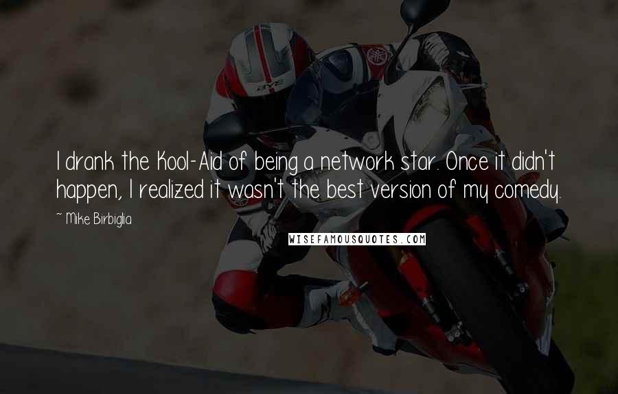 Mike Birbiglia Quotes: I drank the Kool-Aid of being a network star. Once it didn't happen, I realized it wasn't the best version of my comedy.