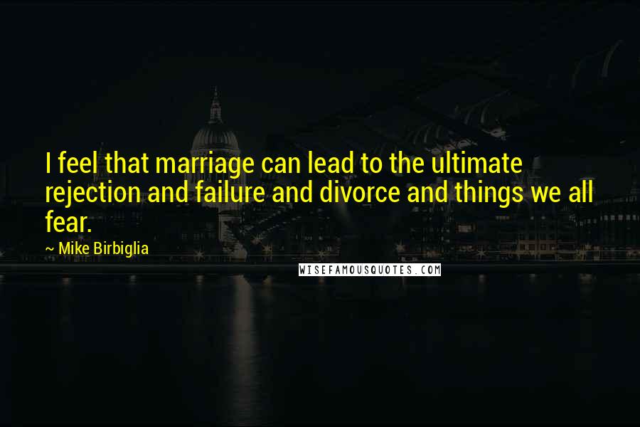 Mike Birbiglia Quotes: I feel that marriage can lead to the ultimate rejection and failure and divorce and things we all fear.