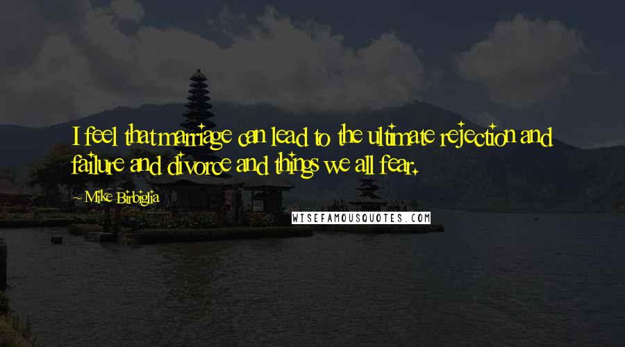 Mike Birbiglia Quotes: I feel that marriage can lead to the ultimate rejection and failure and divorce and things we all fear.