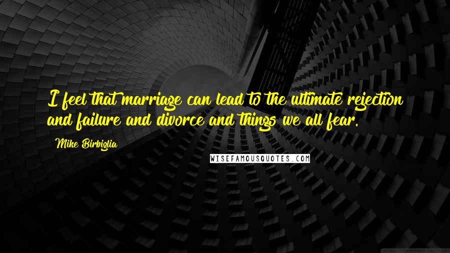 Mike Birbiglia Quotes: I feel that marriage can lead to the ultimate rejection and failure and divorce and things we all fear.