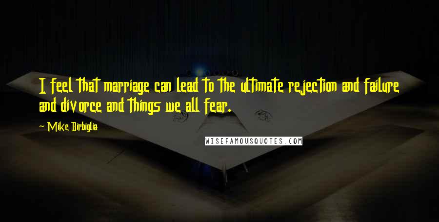 Mike Birbiglia Quotes: I feel that marriage can lead to the ultimate rejection and failure and divorce and things we all fear.