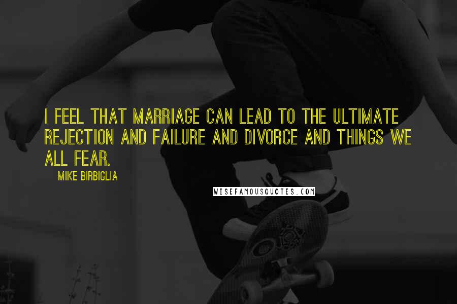 Mike Birbiglia Quotes: I feel that marriage can lead to the ultimate rejection and failure and divorce and things we all fear.