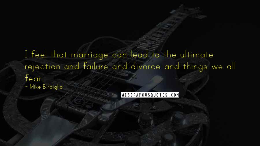 Mike Birbiglia Quotes: I feel that marriage can lead to the ultimate rejection and failure and divorce and things we all fear.