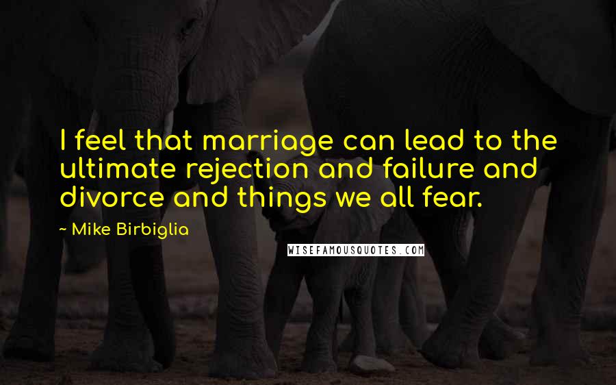 Mike Birbiglia Quotes: I feel that marriage can lead to the ultimate rejection and failure and divorce and things we all fear.