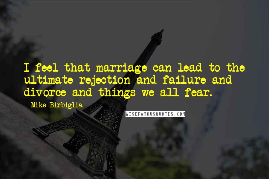 Mike Birbiglia Quotes: I feel that marriage can lead to the ultimate rejection and failure and divorce and things we all fear.