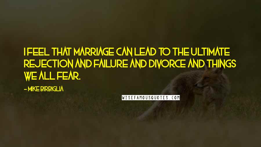 Mike Birbiglia Quotes: I feel that marriage can lead to the ultimate rejection and failure and divorce and things we all fear.