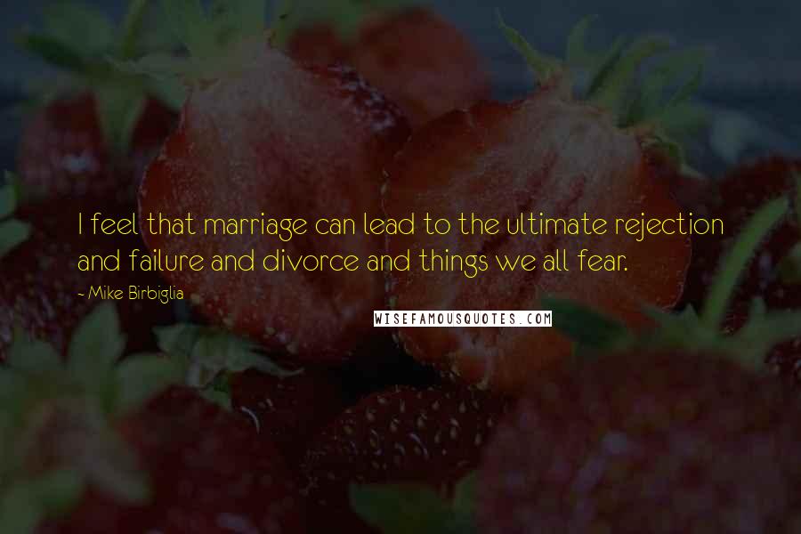 Mike Birbiglia Quotes: I feel that marriage can lead to the ultimate rejection and failure and divorce and things we all fear.