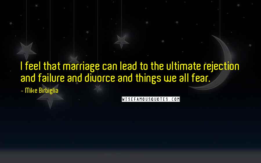 Mike Birbiglia Quotes: I feel that marriage can lead to the ultimate rejection and failure and divorce and things we all fear.