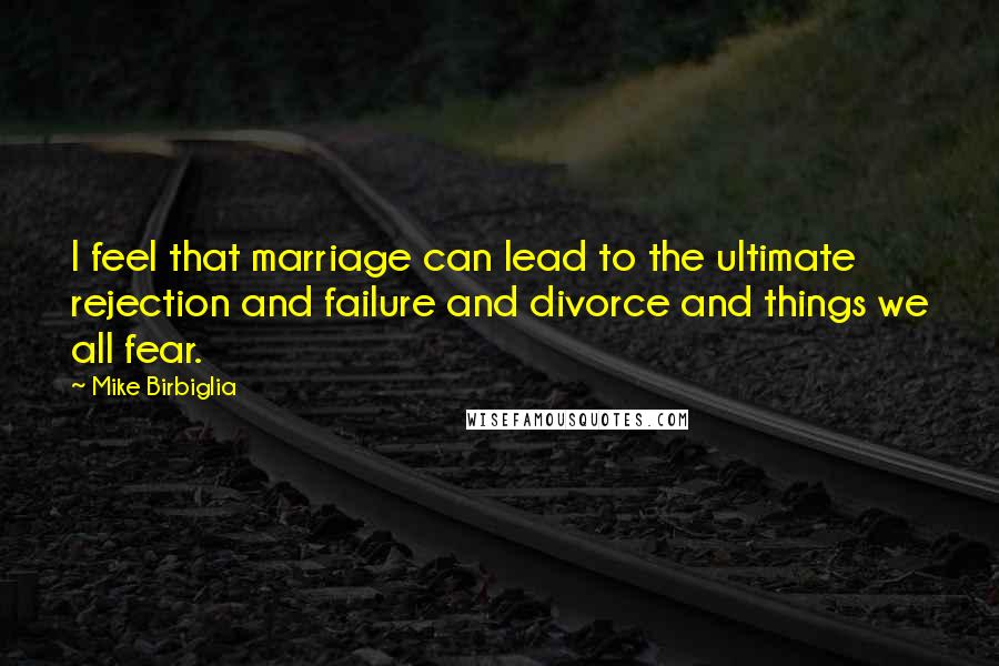 Mike Birbiglia Quotes: I feel that marriage can lead to the ultimate rejection and failure and divorce and things we all fear.