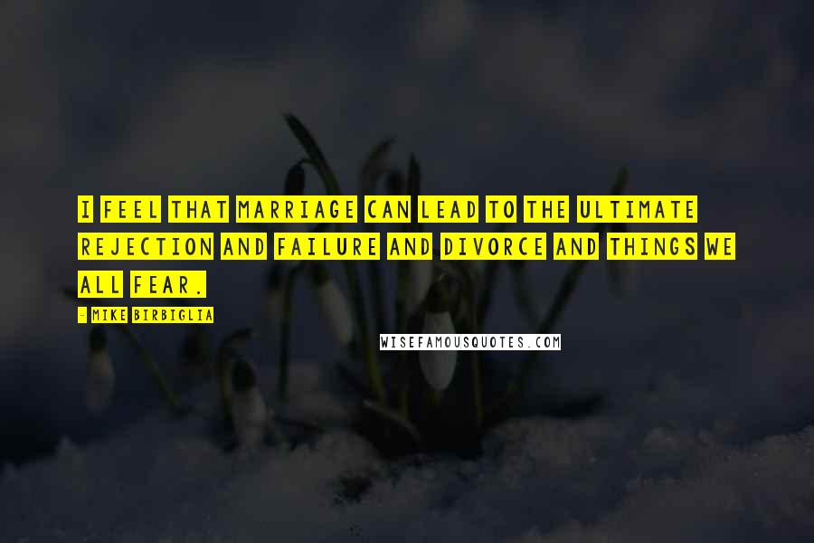 Mike Birbiglia Quotes: I feel that marriage can lead to the ultimate rejection and failure and divorce and things we all fear.