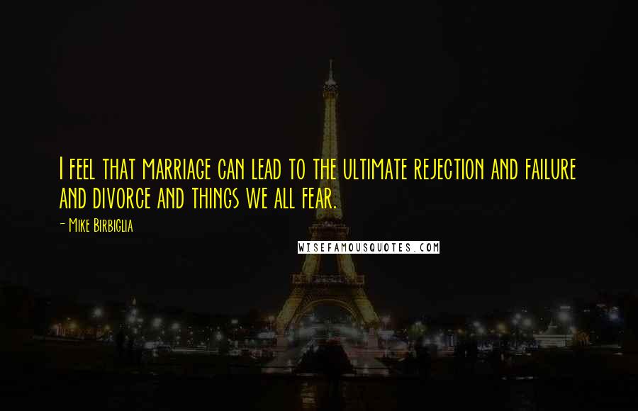 Mike Birbiglia Quotes: I feel that marriage can lead to the ultimate rejection and failure and divorce and things we all fear.