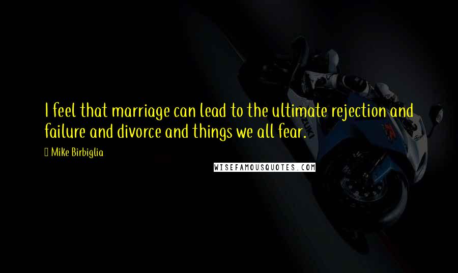 Mike Birbiglia Quotes: I feel that marriage can lead to the ultimate rejection and failure and divorce and things we all fear.