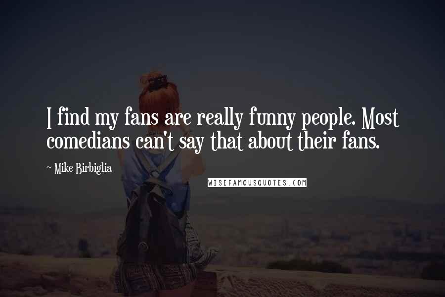 Mike Birbiglia Quotes: I find my fans are really funny people. Most comedians can't say that about their fans.