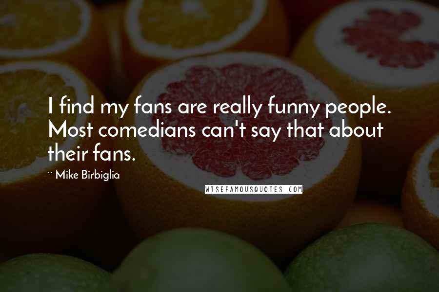 Mike Birbiglia Quotes: I find my fans are really funny people. Most comedians can't say that about their fans.