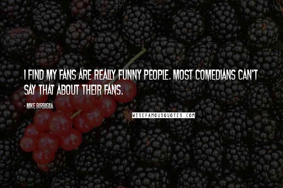 Mike Birbiglia Quotes: I find my fans are really funny people. Most comedians can't say that about their fans.