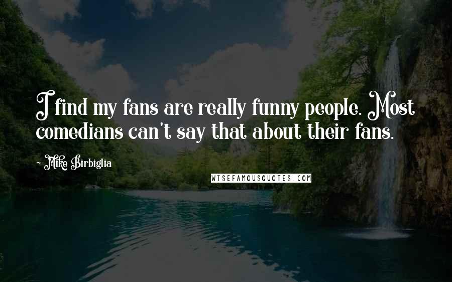 Mike Birbiglia Quotes: I find my fans are really funny people. Most comedians can't say that about their fans.