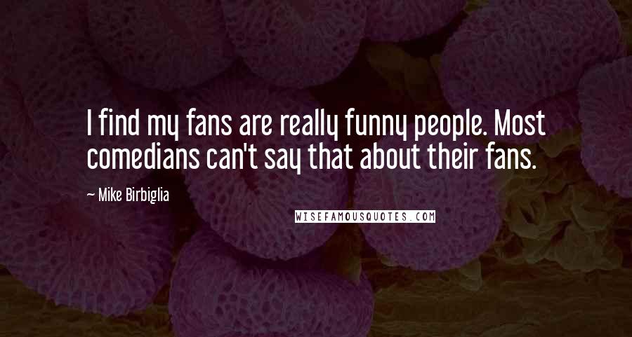 Mike Birbiglia Quotes: I find my fans are really funny people. Most comedians can't say that about their fans.