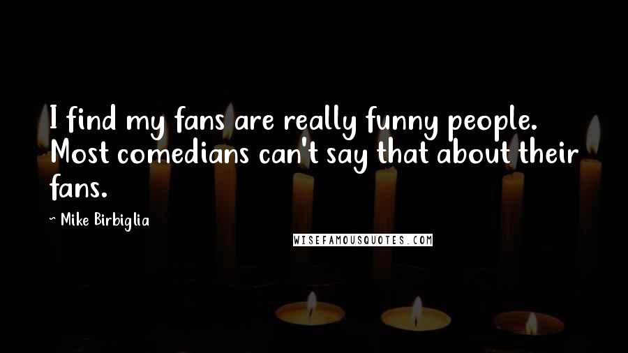 Mike Birbiglia Quotes: I find my fans are really funny people. Most comedians can't say that about their fans.