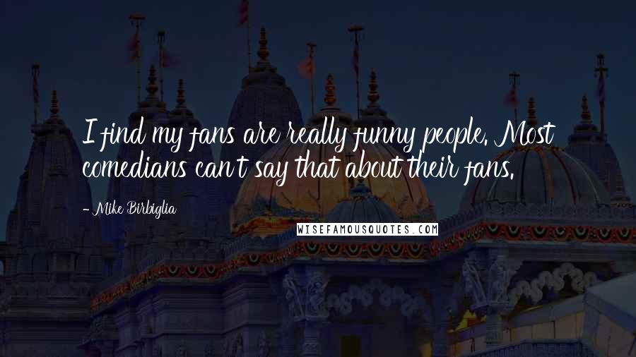 Mike Birbiglia Quotes: I find my fans are really funny people. Most comedians can't say that about their fans.