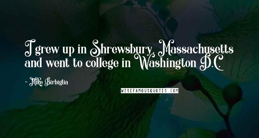 Mike Birbiglia Quotes: I grew up in Shrewsbury, Massachusetts and went to college in Washington D.C.