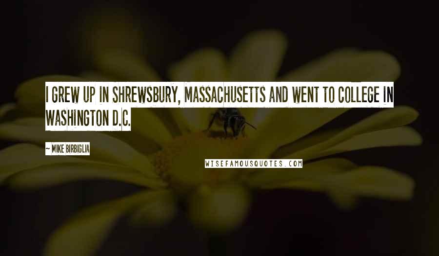 Mike Birbiglia Quotes: I grew up in Shrewsbury, Massachusetts and went to college in Washington D.C.