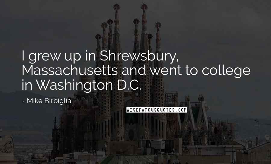 Mike Birbiglia Quotes: I grew up in Shrewsbury, Massachusetts and went to college in Washington D.C.
