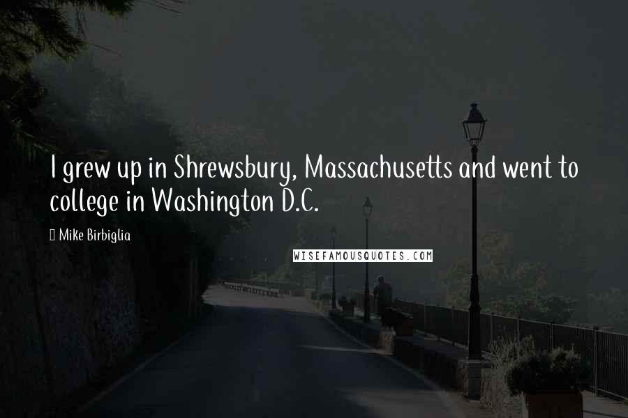 Mike Birbiglia Quotes: I grew up in Shrewsbury, Massachusetts and went to college in Washington D.C.