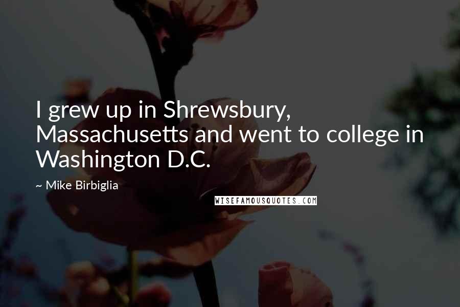 Mike Birbiglia Quotes: I grew up in Shrewsbury, Massachusetts and went to college in Washington D.C.