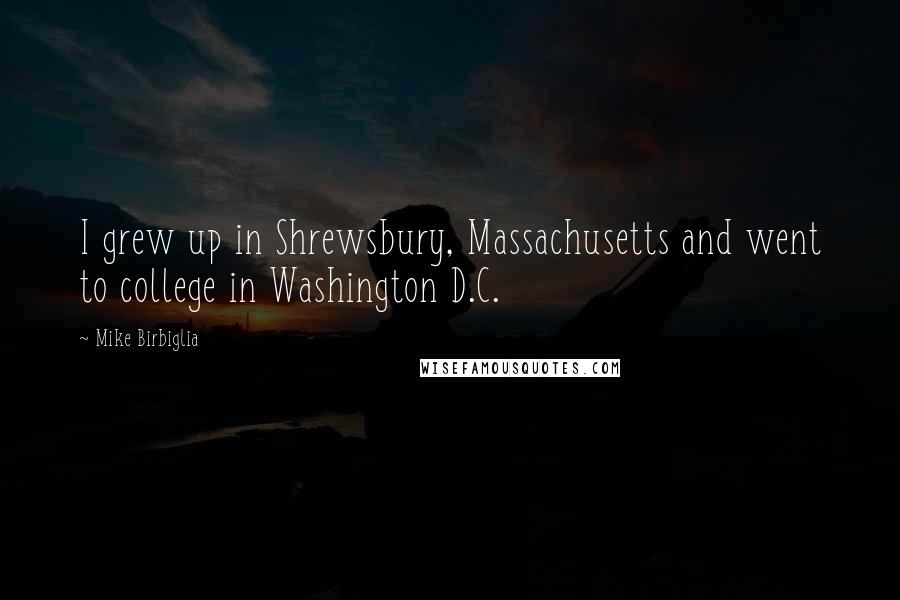 Mike Birbiglia Quotes: I grew up in Shrewsbury, Massachusetts and went to college in Washington D.C.
