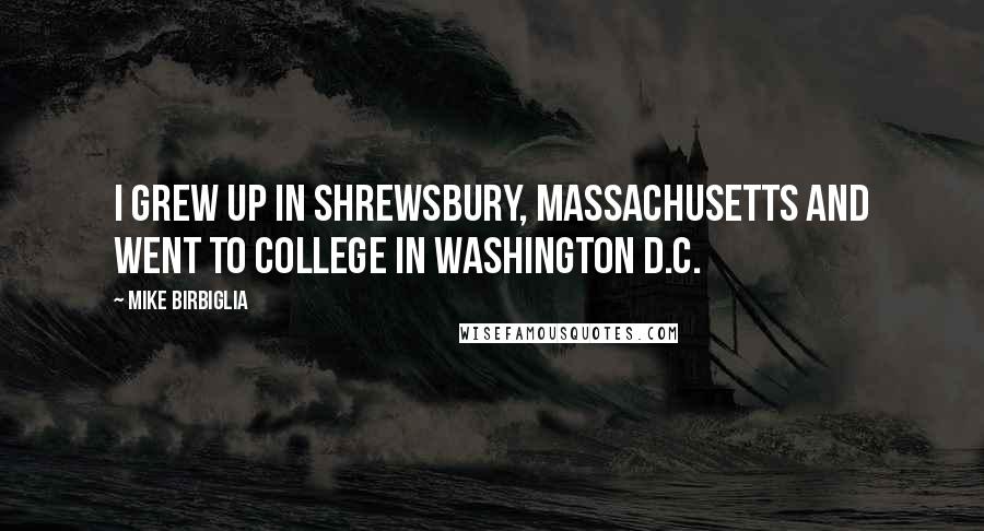 Mike Birbiglia Quotes: I grew up in Shrewsbury, Massachusetts and went to college in Washington D.C.