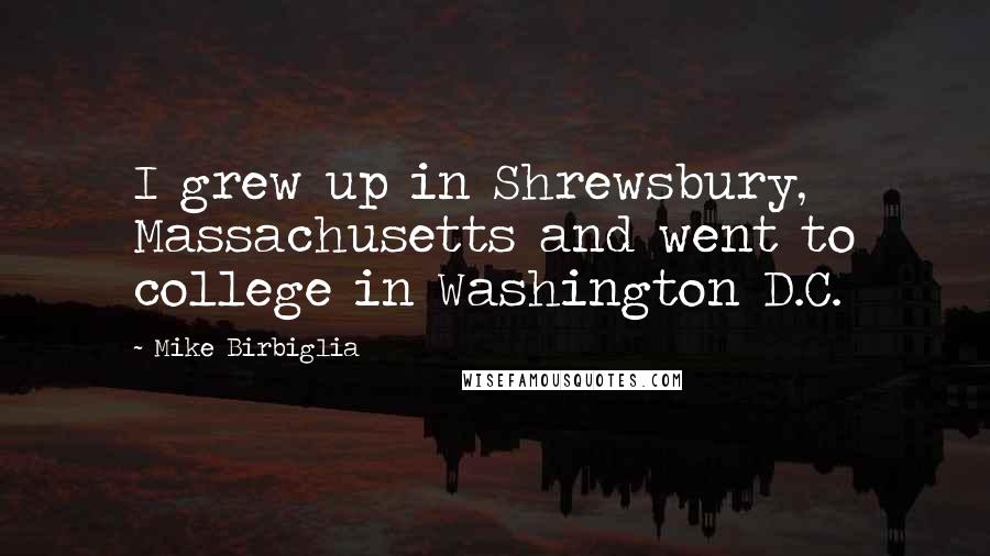 Mike Birbiglia Quotes: I grew up in Shrewsbury, Massachusetts and went to college in Washington D.C.