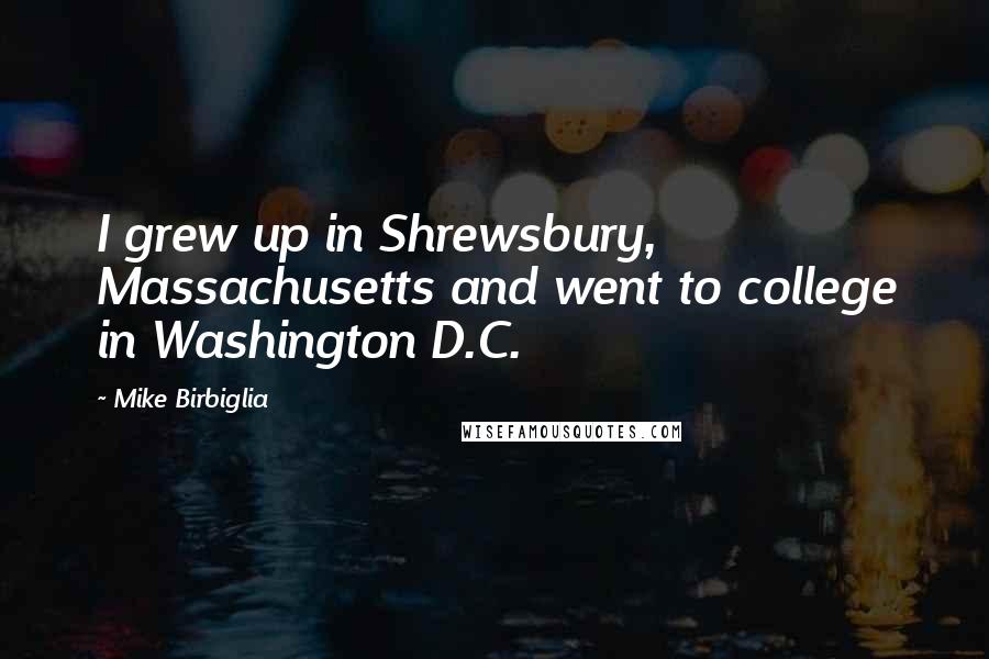 Mike Birbiglia Quotes: I grew up in Shrewsbury, Massachusetts and went to college in Washington D.C.