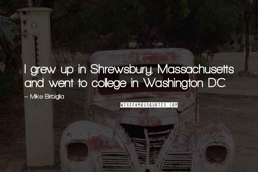 Mike Birbiglia Quotes: I grew up in Shrewsbury, Massachusetts and went to college in Washington D.C.