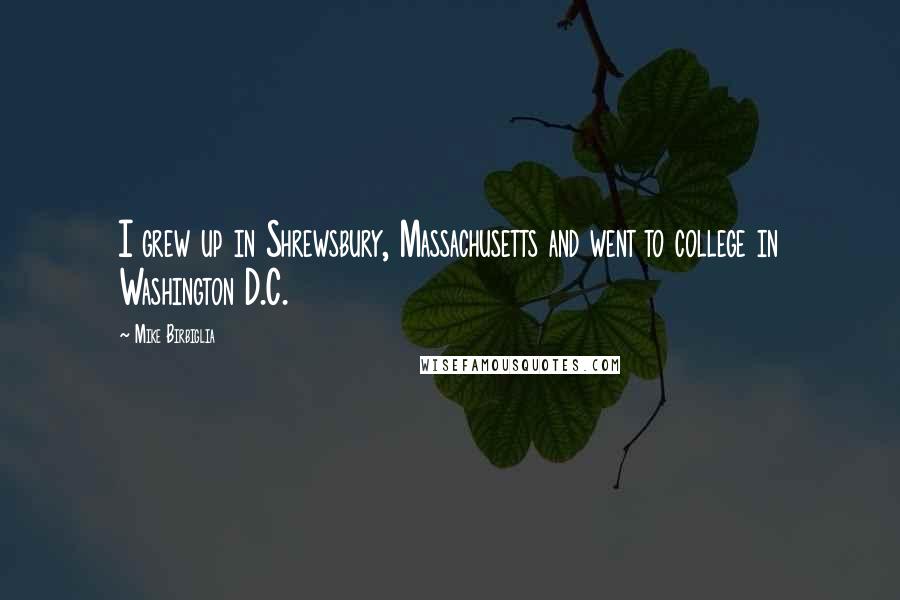 Mike Birbiglia Quotes: I grew up in Shrewsbury, Massachusetts and went to college in Washington D.C.