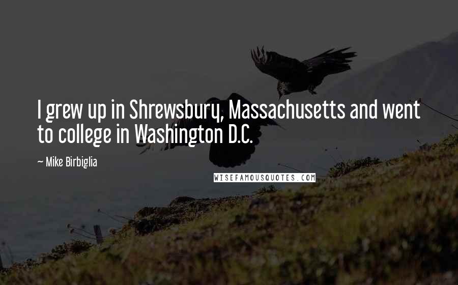 Mike Birbiglia Quotes: I grew up in Shrewsbury, Massachusetts and went to college in Washington D.C.