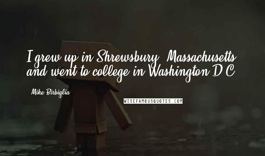 Mike Birbiglia Quotes: I grew up in Shrewsbury, Massachusetts and went to college in Washington D.C.