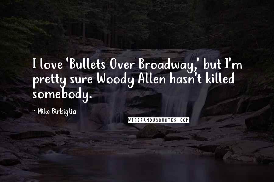 Mike Birbiglia Quotes: I love 'Bullets Over Broadway,' but I'm pretty sure Woody Allen hasn't killed somebody.