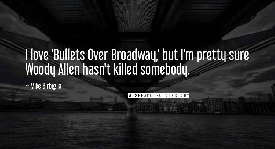 Mike Birbiglia Quotes: I love 'Bullets Over Broadway,' but I'm pretty sure Woody Allen hasn't killed somebody.