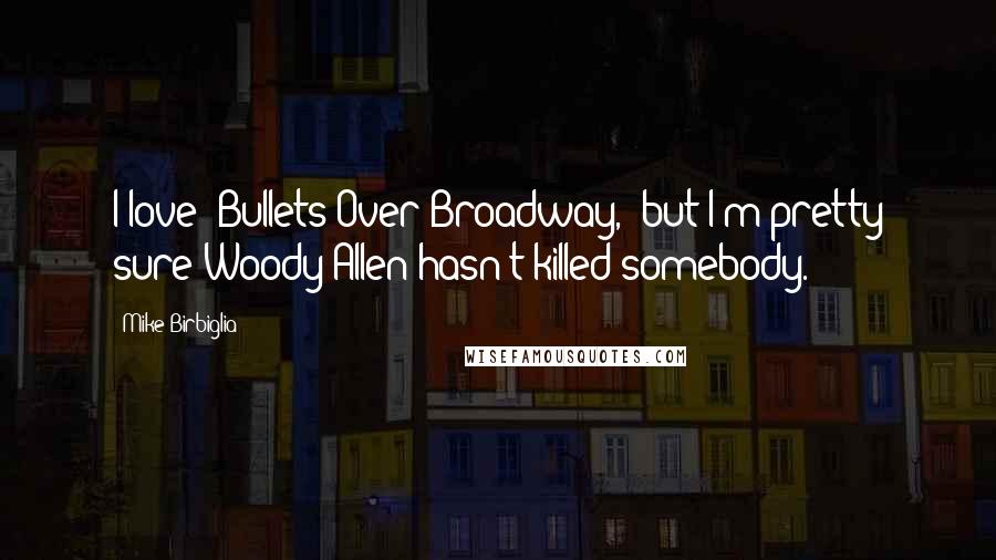 Mike Birbiglia Quotes: I love 'Bullets Over Broadway,' but I'm pretty sure Woody Allen hasn't killed somebody.