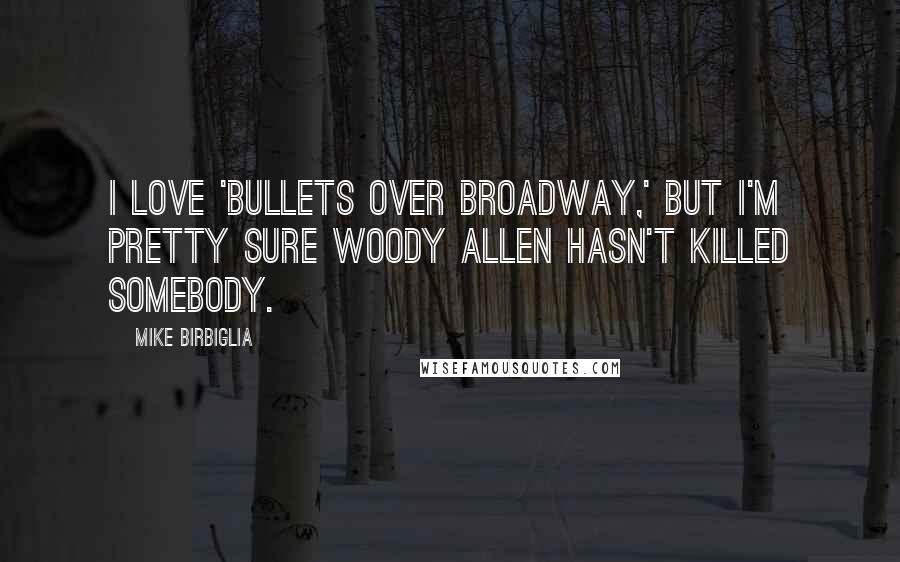 Mike Birbiglia Quotes: I love 'Bullets Over Broadway,' but I'm pretty sure Woody Allen hasn't killed somebody.
