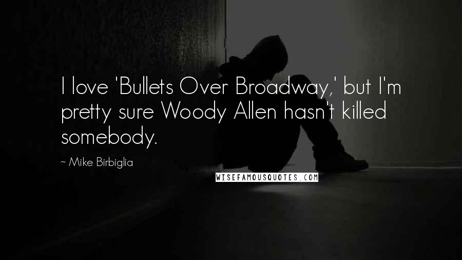 Mike Birbiglia Quotes: I love 'Bullets Over Broadway,' but I'm pretty sure Woody Allen hasn't killed somebody.