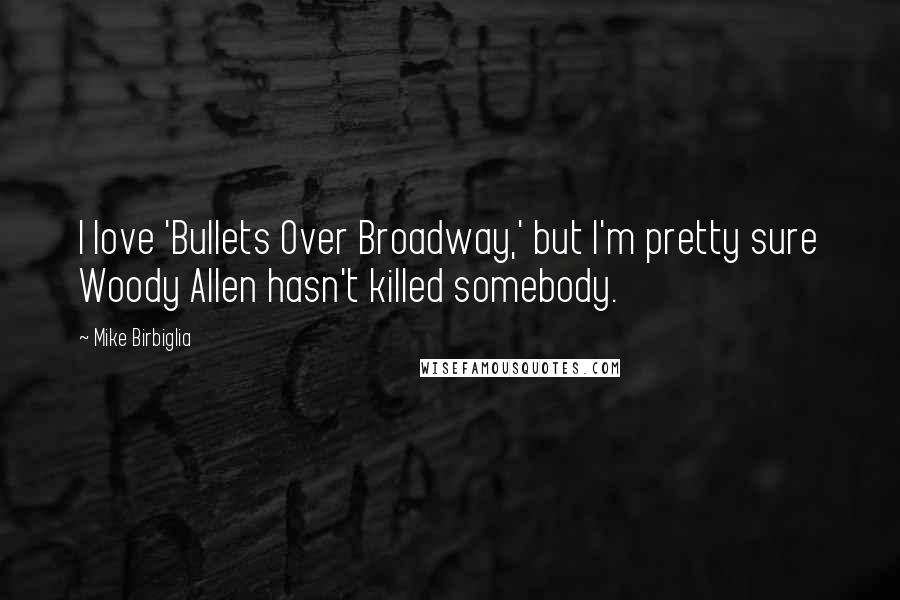 Mike Birbiglia Quotes: I love 'Bullets Over Broadway,' but I'm pretty sure Woody Allen hasn't killed somebody.