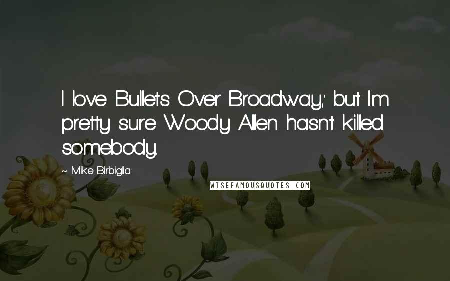 Mike Birbiglia Quotes: I love 'Bullets Over Broadway,' but I'm pretty sure Woody Allen hasn't killed somebody.