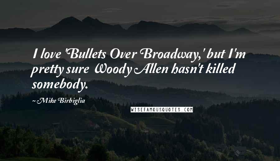 Mike Birbiglia Quotes: I love 'Bullets Over Broadway,' but I'm pretty sure Woody Allen hasn't killed somebody.