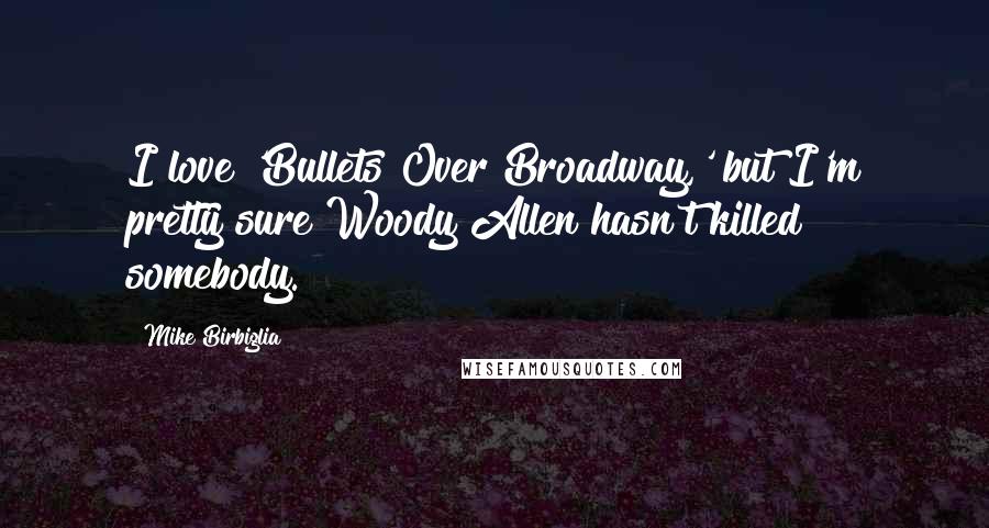 Mike Birbiglia Quotes: I love 'Bullets Over Broadway,' but I'm pretty sure Woody Allen hasn't killed somebody.