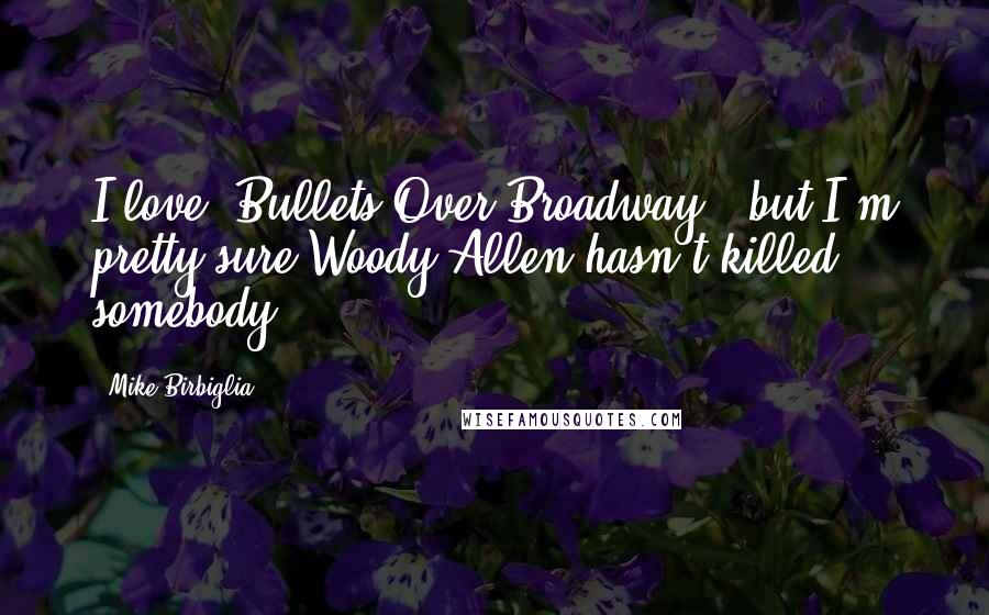 Mike Birbiglia Quotes: I love 'Bullets Over Broadway,' but I'm pretty sure Woody Allen hasn't killed somebody.