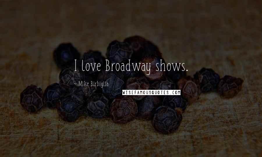 Mike Birbiglia Quotes: I love Broadway shows.