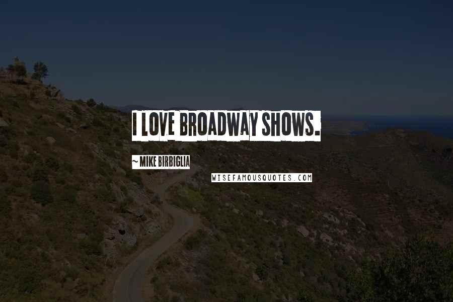 Mike Birbiglia Quotes: I love Broadway shows.