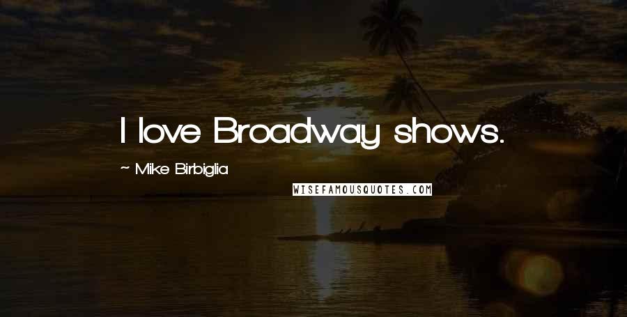 Mike Birbiglia Quotes: I love Broadway shows.